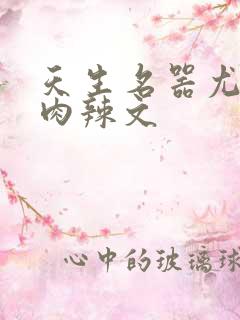 天生名器尤物h肉辣文