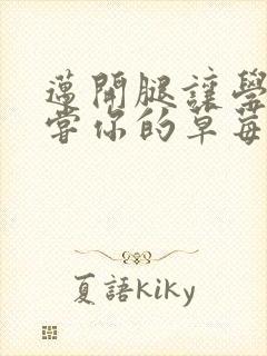 迈开腿让学长尝尝你的草莓是什么