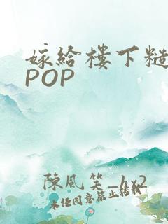 嫁给楼下糙汉后POP