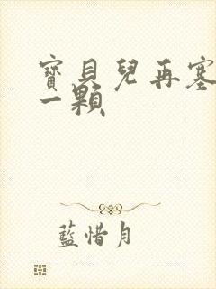 宝贝儿再塞最后一颗