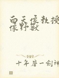 白天像教授晚上像野兽