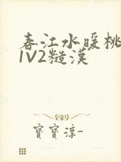 春江水暖桃仙汁1V2糙汉