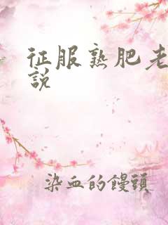 征服熟肥老妇小说