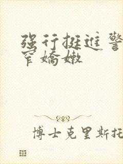 强行挺进警花紧窄娇嫩