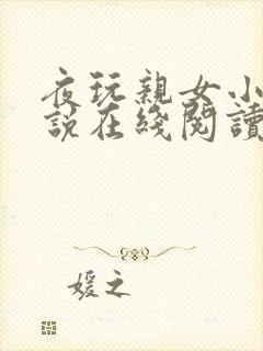 夜玩亲女小妍小说在线阅读