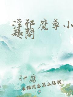 浮邪魔尊小说笔趣阁