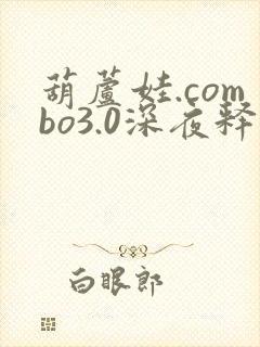 葫芦娃.combo3.0深夜释放自己