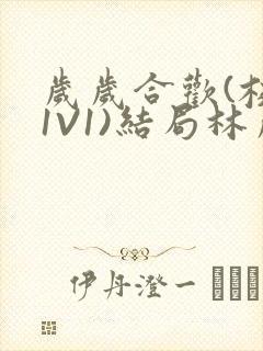 岁岁合欢(校园1V1)结局林岁