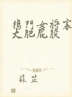 杨门女将寡妇的大肥屁股