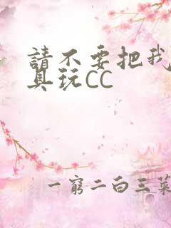 请不要把我当玩具玩CC
