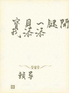 宝贝～腿开大点我添添