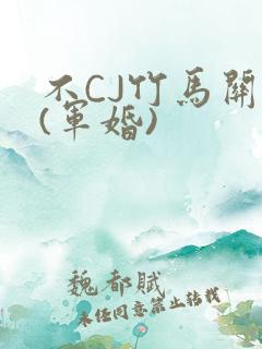 不CJ竹马关系(军婚)
