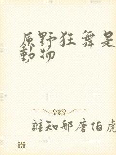 原野狂舞是什么动物