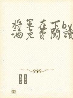 将军在下by烈酒免费阅读