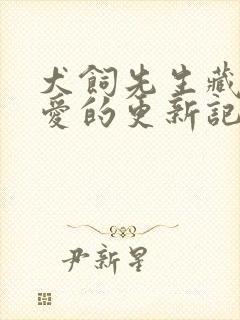 犬饲先生藏不住爱的更新记录