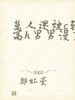 万人迷被c到哭高h男男漫画