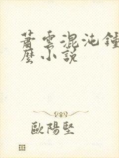 萧云混沌钟是什么小说