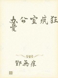 办公室疯狂做欲爱