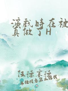 演戏时在被子里真做了H