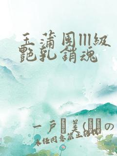 玉蒲团lll级艳乳销魂