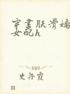 穿书肤滑娇软糯女配h