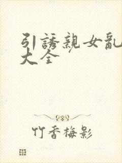 引诱亲女乱小说大全