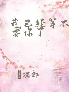 我已经等不及想要你了