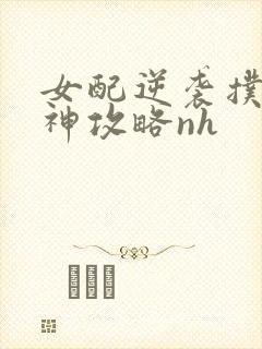 女配逆袭扑倒男神攻略nh