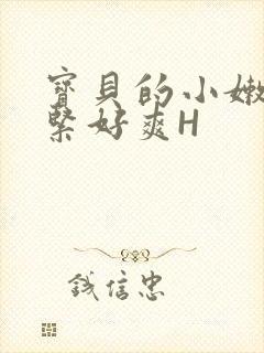 宝贝的小嫩嫩好紧好爽H