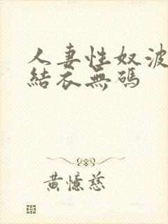 人妻性奴波多野结衣无码