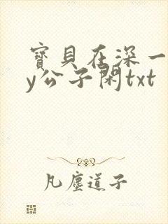 宝贝在深一些by公子闲txt