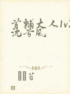 首辅大人1v2沈兮风