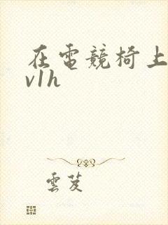 在电竞椅上做1v1h