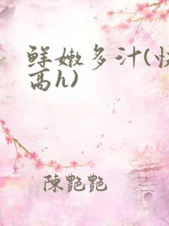 鲜嫩多汁(快穿高h)