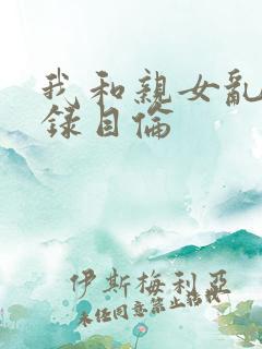 我和亲女乱小说录目伦