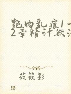 艳肉乱痕1一12章精汁欲液