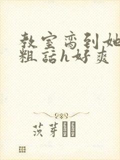 教室脔到她哭h粗话h好爽