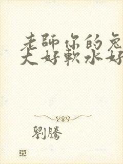 老师你的兔子好大好软水好多