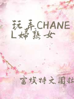 玩弄CHANEL妇熟女