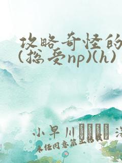 攻略奇怪的世界(总受np)(h)