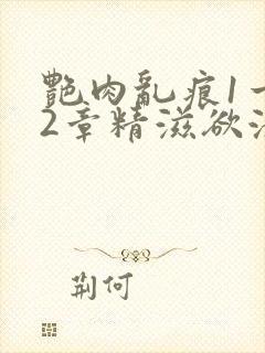 艳肉乱痕1一12章精滋欲液