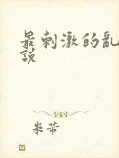 最刺激的乱亲小说