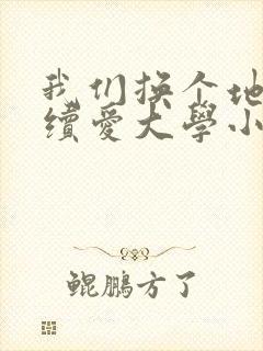 我们换个地方继续爱大学小说