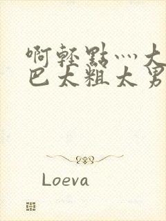 啊轻点灬大JI巴太粗太男