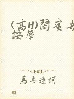 (高H)闺蜜去按摩