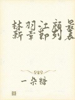 林羽江颜最快最新章节列表