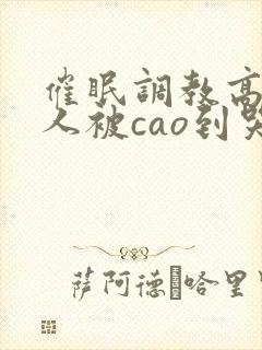 催眠调教高冷美人被cao到哭