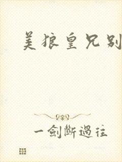 美狼皇兄别过来