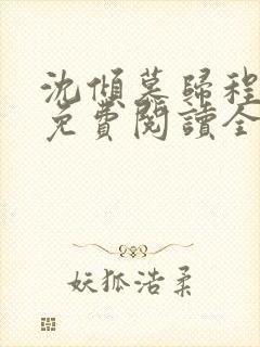 沈倾慕归程小说免费阅读全文