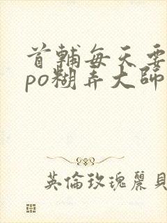 首辅每天要不够po糊弄大师